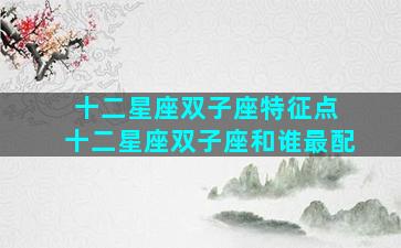 十二星座双子座特征点 十二星座双子座和谁最配
